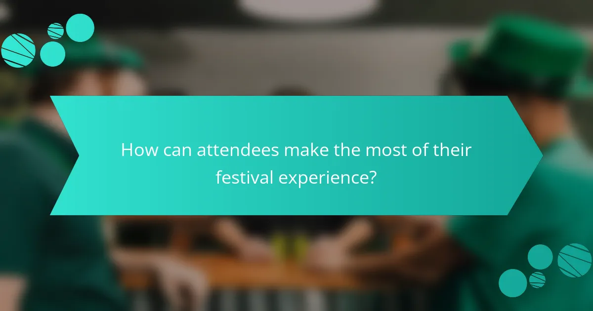 How can attendees make the most of their festival experience?
