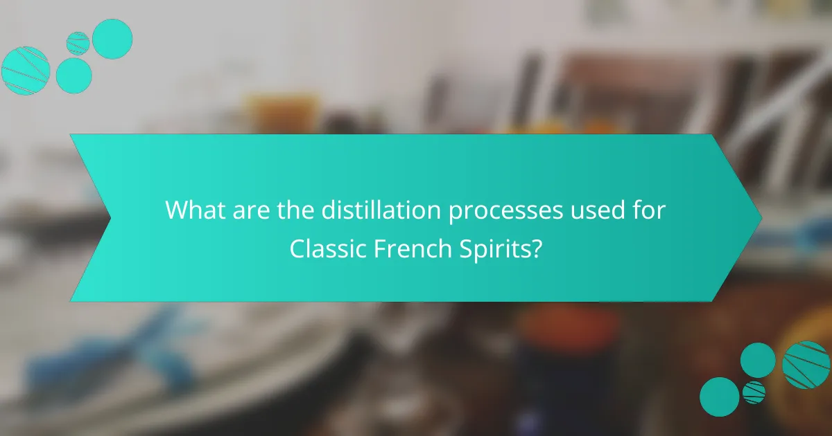 What are the distillation processes used for Classic French Spirits?